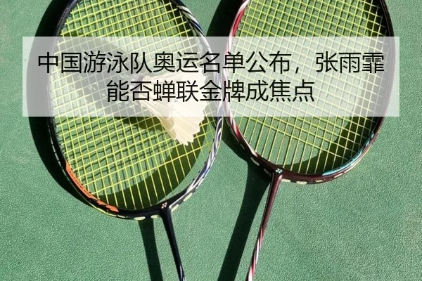 中国游泳队奥运名单公布，张雨霏能否蝉联金牌成焦点