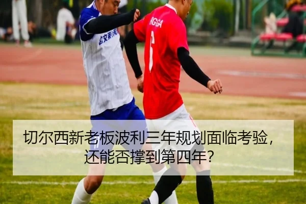 切尔西新老板波利三年规划面临考验，还能否撑到第四年？